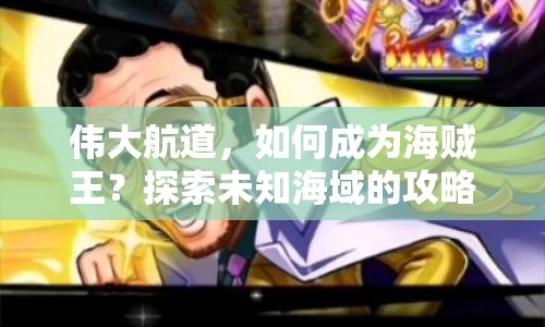偉大航道，如何成為海賊王？探索未知海域的攻略！
