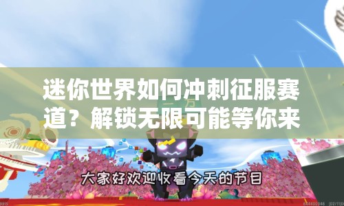 迷你世界如何沖刺征服賽道？解鎖無(wú)限可能等你來(lái)挑戰(zhàn)！