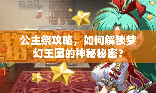 公主祭攻略，如何解鎖夢(mèng)幻王國(guó)的神秘秘密？