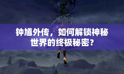 鐘馗外傳，如何解鎖神秘世界的終極秘密？