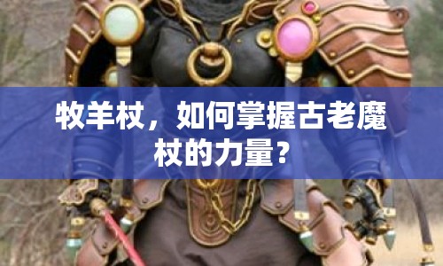 牧羊杖，如何掌握古老魔杖的力量？