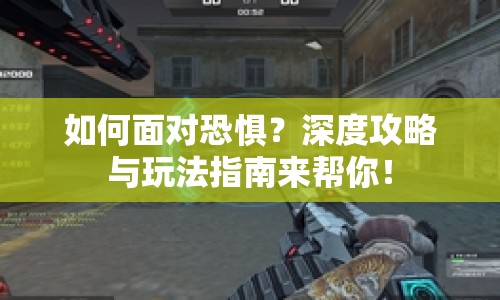 如何面對(duì)恐懼？深度攻略與玩法指南來(lái)幫你！