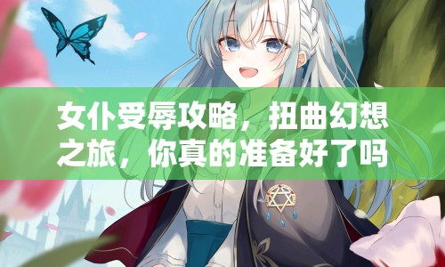 女仆受辱攻略，扭曲幻想之旅，你真的準備好了嗎？