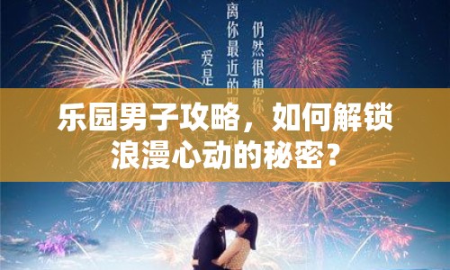 樂(lè)園男子攻略，如何解鎖浪漫心動(dòng)的秘密？