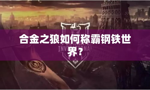 合金之狼如何稱霸鋼鐵世界？