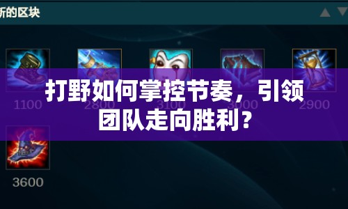 打野如何掌控節(jié)奏，引領(lǐng)團(tuán)隊(duì)走向勝利？