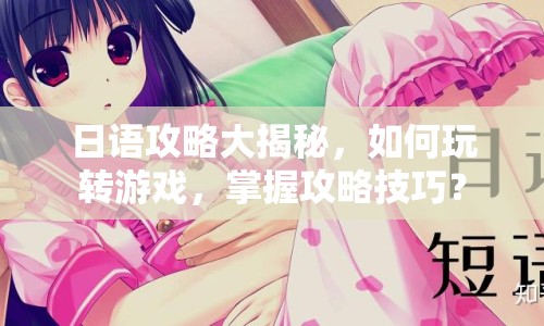 日語攻略大揭秘，如何玩轉(zhuǎn)游戲，掌握攻略技巧？