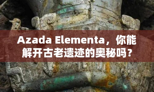 Azada Elementa，你能解開古老遺跡的奧秘嗎？