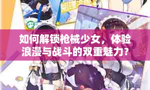 如何解鎖槍械少女，體驗(yàn)浪漫與戰(zhàn)斗的雙重魅力？