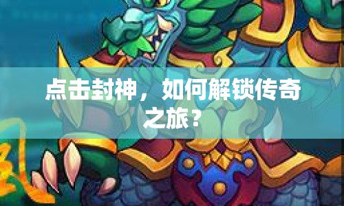 點(diǎn)擊封神，如何解鎖傳奇之旅？