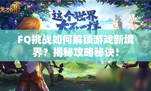 FQ挑戰(zhàn)如何解鎖游戲新境界？揭秘攻略秘訣！