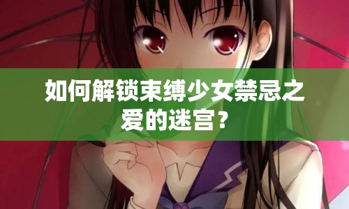如何解鎖束縛少女禁忌之愛的迷宮？