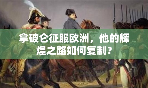 拿破侖征服歐洲，他的輝煌之路如何復(fù)制？