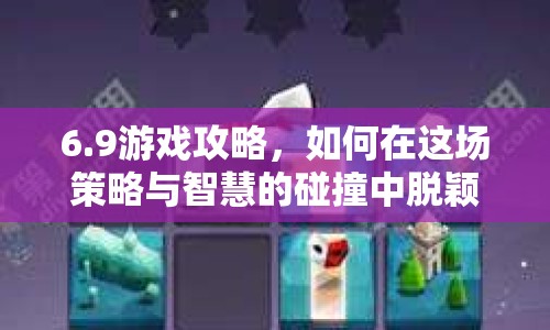 6.9游戲攻略，如何在這場(chǎng)策略與智慧的碰撞中脫穎而出？