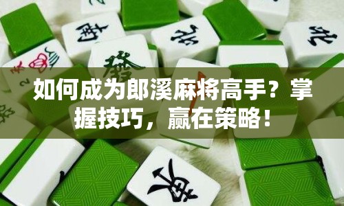 如何成為郎溪麻將高手？掌握技巧，贏在策略！