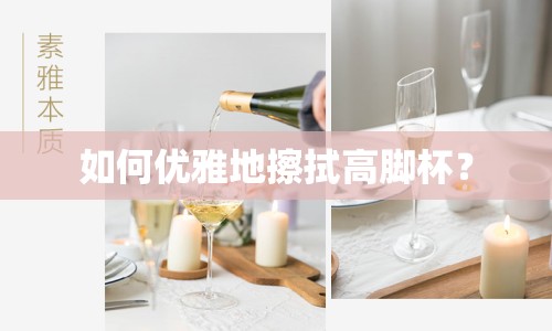 如何優(yōu)雅地擦拭高腳杯？