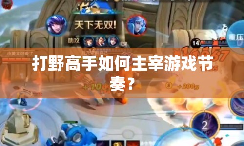 打野高手如何主宰游戲節(jié)奏？