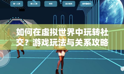 如何在虛擬世界中玩轉(zhuǎn)社交？游戲玩法與關(guān)系攻略等你來探索！