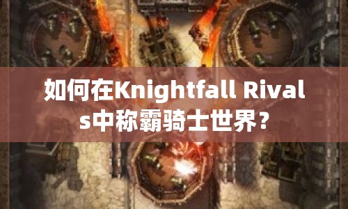 如何在Knightfall Rivals中稱霸騎士世界？