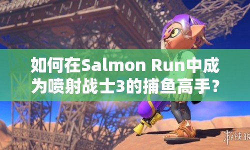 如何在Salmon Run中成為噴射戰(zhàn)士3的捕魚(yú)高手？