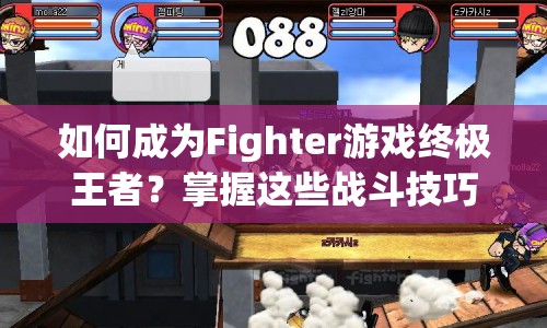 如何成為Fighter游戲終極王者？掌握這些戰(zhàn)斗技巧是關(guān)鍵！