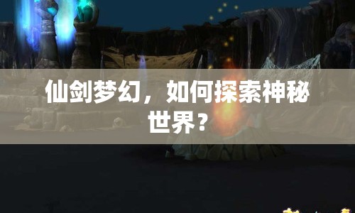 仙劍夢幻，如何探索神秘世界？