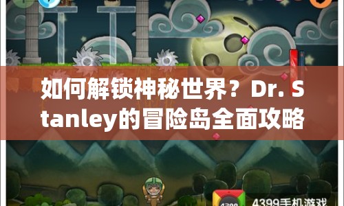如何解鎖神秘世界？Dr. Stanley的冒險(xiǎn)島全面攻略來(lái)啦！