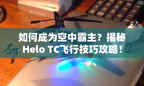 如何成為空中霸主？揭秘Helo TC飛行技巧攻略！