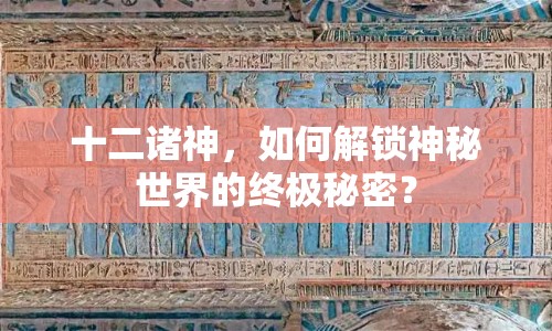 十二諸神，如何解鎖神秘世界的終極秘密？