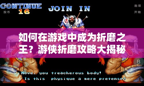 如何在游戲中成為折磨之王？游俠折磨攻略大揭秘