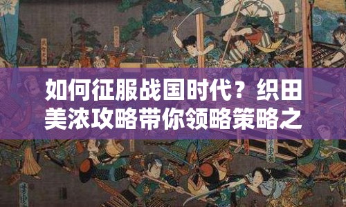 如何征服戰(zhàn)國時代？織田美濃攻略帶你領略策略之旅！
