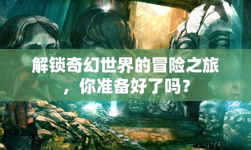 解鎖奇幻世界的冒險(xiǎn)之旅，你準(zhǔn)備好了嗎？