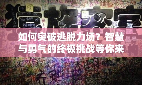 如何突破逃脫力場？智慧與勇氣的終極挑戰(zhàn)等你來答！