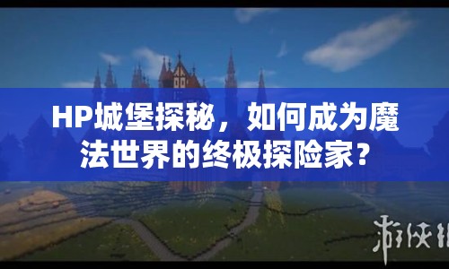 HP城堡探秘，如何成為魔法世界的終極探險(xiǎn)家？