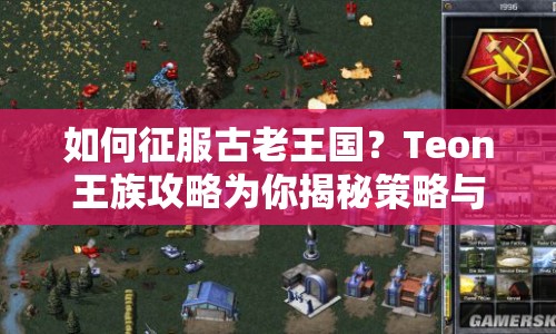 如何征服古老王國(guó)？Teon王族攻略為你揭秘策略與技巧！