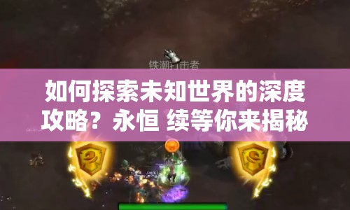如何探索未知世界的深度攻略？永恒 續(xù)等你來(lái)揭秘！
