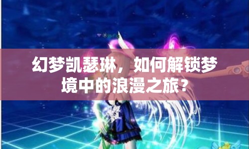 幻夢凱瑟琳，如何解鎖夢境中的浪漫之旅？