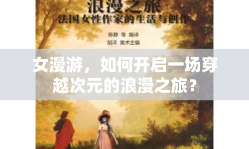 女漫游，如何開(kāi)啟一場(chǎng)穿越次元的浪漫之旅？
