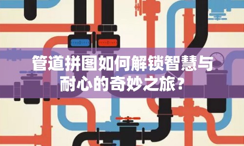 管道拼圖如何解鎖智慧與耐心的奇妙之旅？