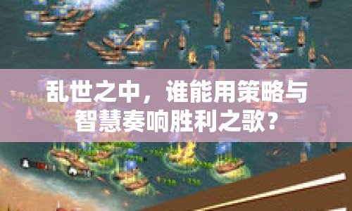 亂世之中，誰能用策略與智慧奏響勝利之歌？