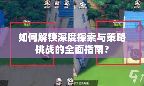 如何解鎖深度探索與策略挑戰(zhàn)的全面指南？