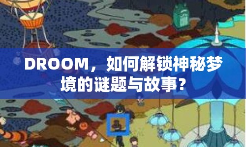 DROOM，如何解鎖神秘夢(mèng)境的謎題與故事？