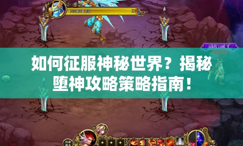 如何征服神秘世界？揭秘墮神攻略策略指南！