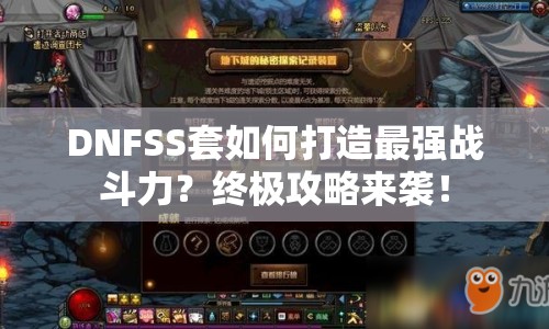 DNFSS套如何打造最強(qiáng)戰(zhàn)斗力？終極攻略來襲！