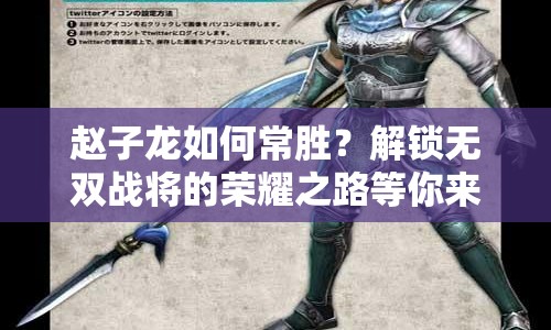 趙子龍如何常勝？解鎖無(wú)雙戰(zhàn)將的榮耀之路等你來(lái)探索！