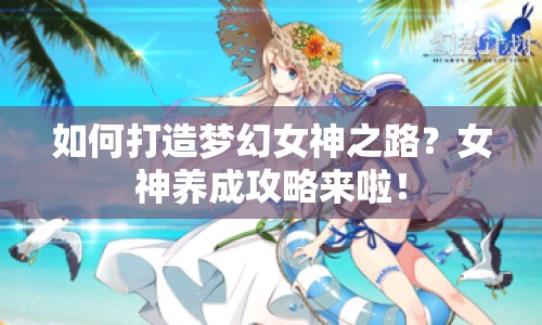 如何打造夢幻女神之路？女神養(yǎng)成攻略來啦！