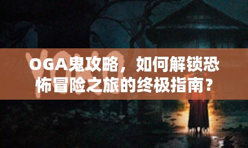 OGA鬼攻略，如何解鎖恐怖冒險之旅的終極指南？