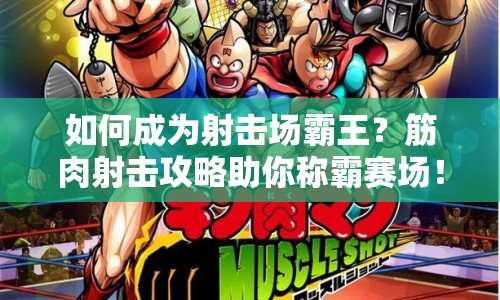 如何成為射擊場霸王？筋肉射擊攻略助你稱霸賽場！