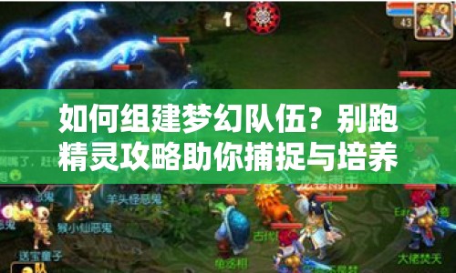 如何組建夢幻隊伍？別跑精靈攻略助你捕捉與培養(yǎng)！