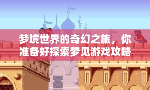 夢(mèng)境世界的奇幻之旅，你準(zhǔn)備好探索夢(mèng)見游戲攻略了嗎？